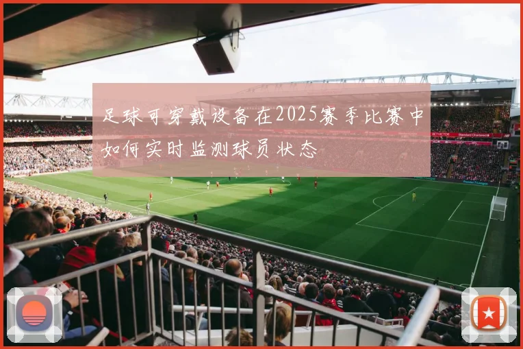 足球可穿戴设备在2025赛季比赛中如何实时监测球员状态